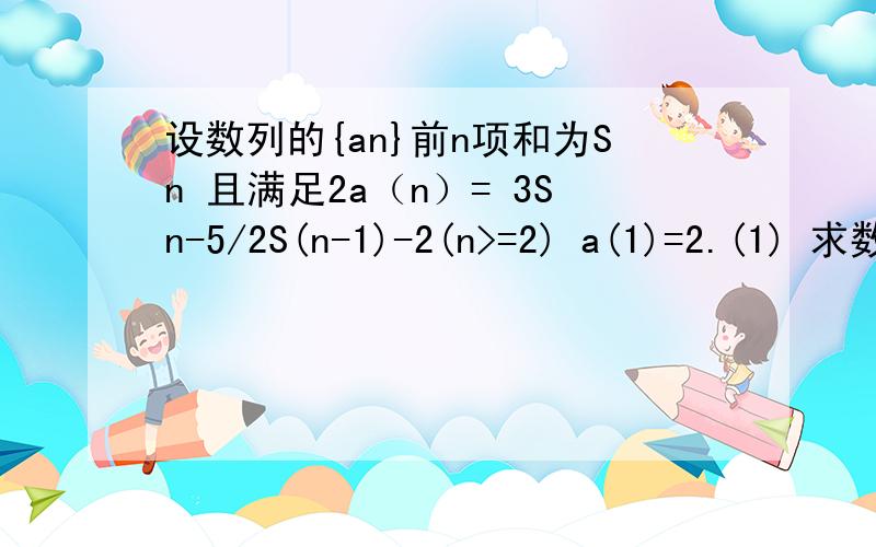 设数列的{an}前n项和为Sn 且满足2a（n）= 3Sn-5/2S(n-1)-2(n>=2) a(1)=2.(1) 求数列{an}的通项公式(2)证明:1/2(log(2)Sn+log(2)S(n＋2））＜log(2)S(n+1)