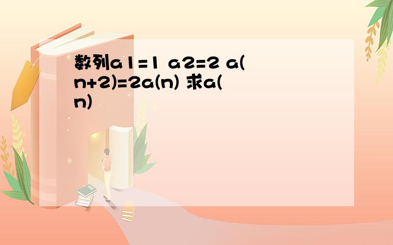 数列a1=1 a2=2 a(n+2)=2a(n) 求a(n)