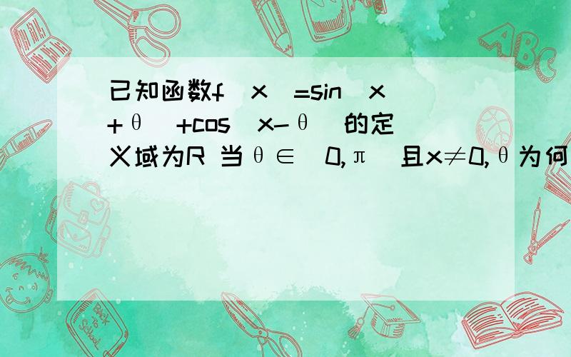 已知函数f(x)=sin(x+θ)+cos(x-θ)的定义域为R 当θ∈（0,π）且x≠0,θ为何值时,f（x）为偶函数