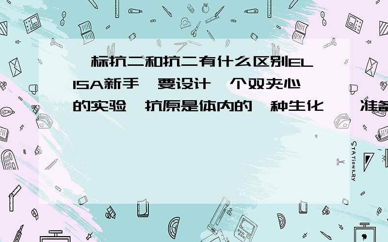 酶标抗二和抗二有什么区别ELISA新手,要设计一个双夹心的实验,抗原是体内的一种生化酶,准备选择单克隆抗体作为一抗,查了一下资料发现有的试剂盒用的二抗是生物素标记抗体,酶标二抗成了