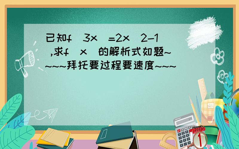 已知f(3x)=2x^2-1 ,求f(x)的解析式如题~~~~拜托要过程要速度~~~