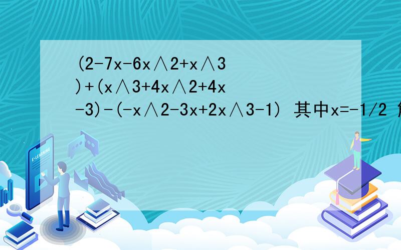 (2-7x-6x∧2+x∧3)+(x∧3+4x∧2+4x-3)-(-x∧2-3x+2x∧3-1) 其中x=-1/2 解题过程中小马虎把x=-1／2错写成接着题目写：x=1／2,但他的答案是对的,你知道是什么原因吗?