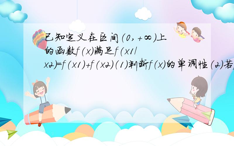 已知定义在区间（0,+∞）上的函数f(x)满足f(x1/x2)=f(x1)+f(x2)（1）判断f（x）的单调性（2）若f（3）=-1 ,解不等式f（|x|）小于-2