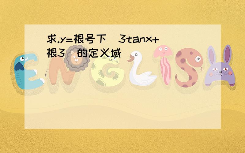 求.y=根号下（3tanx+根3）的定义域