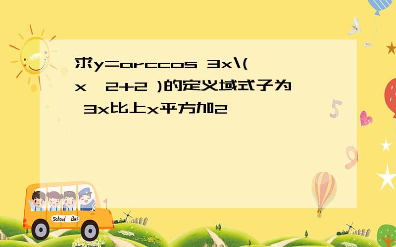 求y=arccos 3x\(x^2+2 )的定义域式子为 3x比上x平方加2