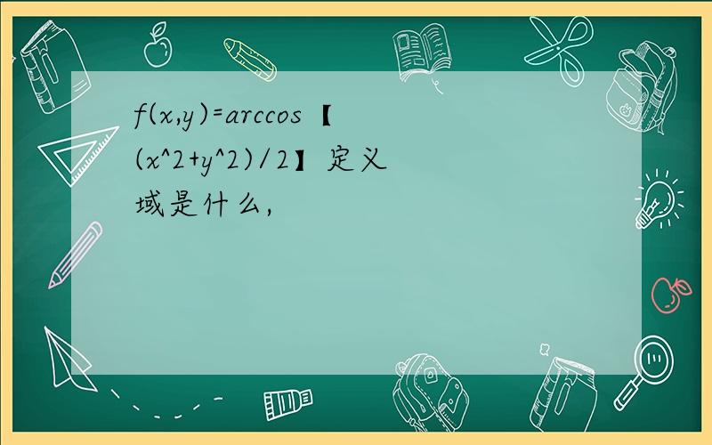 f(x,y)=arccos【(x^2+y^2)/2】定义域是什么,