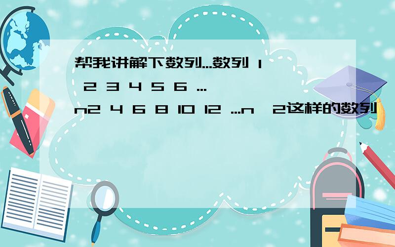 帮我讲解下数列...数列 1 2 3 4 5 6 ...n2 4 6 8 10 12 ...n^2这样的数列,其他的怎么计算呢,教下