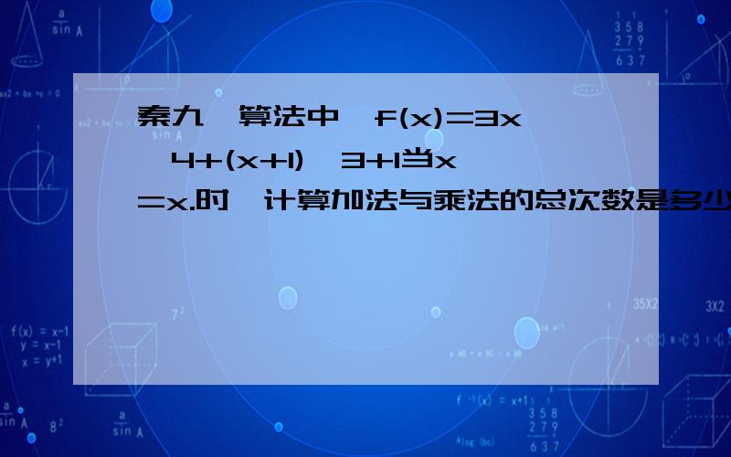 秦九韶算法中,f(x)=3x^4+(x+1)^3+1当x=x.时,计算加法与乘法的总次数是多少?我说的是秦九韶算法……