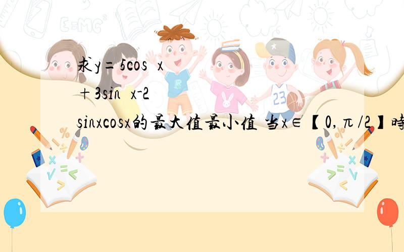 求y=5cos²x+3sin²x-2sinxcosx的最大值最小值 当x∈【0,π/2】时,函数的最大值与最小值