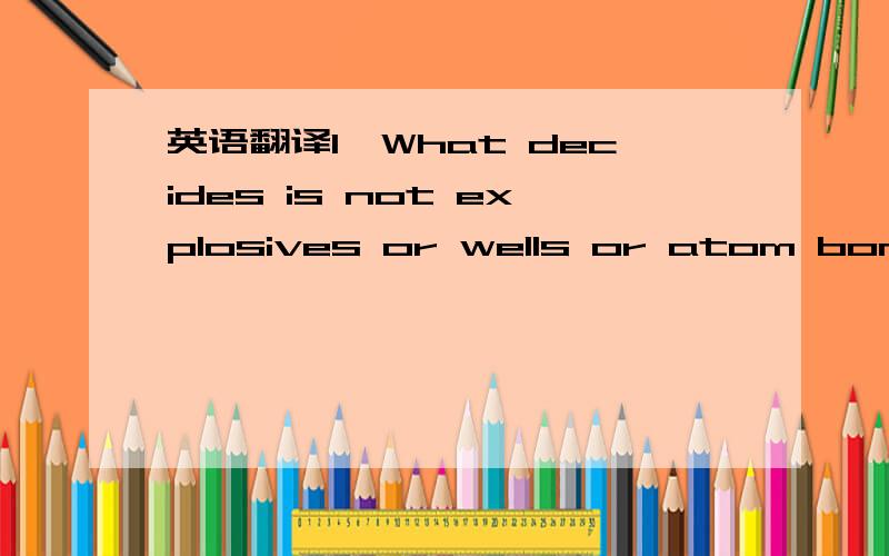 英语翻译1、What decides is not explosives or wells or atom bombs,but the man who handles them.2、But the master of the house was his mother.She was twice man her son was.