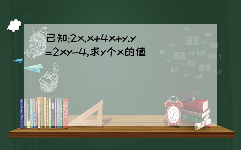 已知:2x.x+4x+y.y=2xy-4,求y个x的值