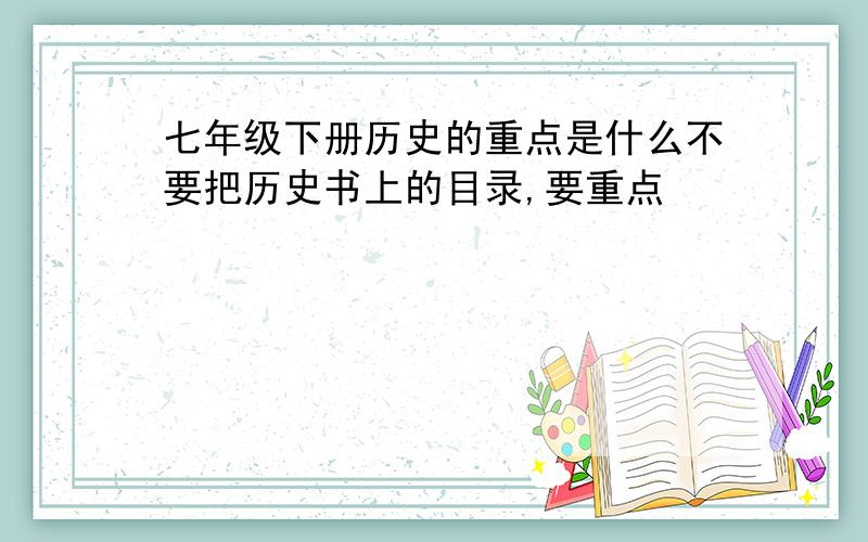 七年级下册历史的重点是什么不要把历史书上的目录,要重点