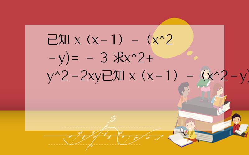 已知 x（x-1）-（x^2-y)= - 3 求x^2+y^2-2xy已知 x（x-1）-（x^2-y)= - 3 求x^2+y^2-2xyx^2 就是x的平方