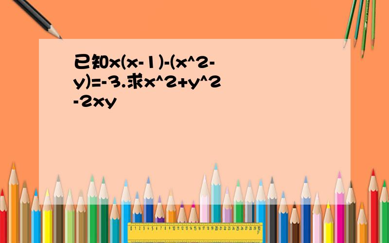 已知x(x-1)-(x^2-y)=-3.求x^2+y^2-2xy