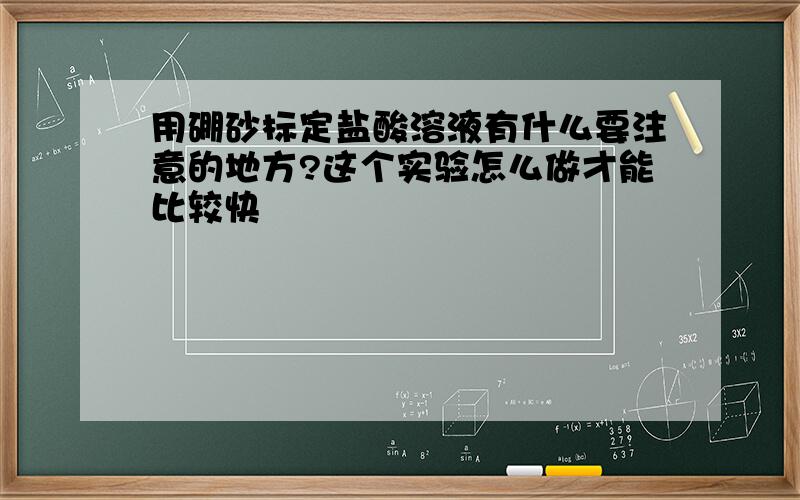 用硼砂标定盐酸溶液有什么要注意的地方?这个实验怎么做才能比较快