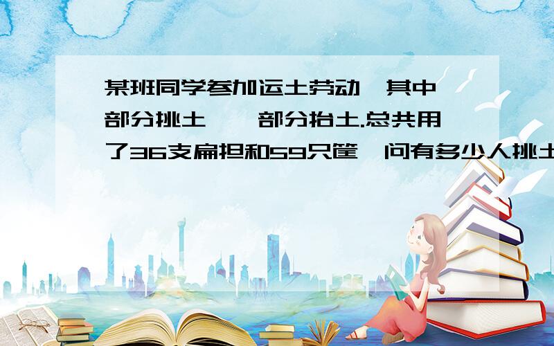 某班同学参加运土劳动,其中一部分挑土,一部分抬土.总共用了36支扁担和59只筐,问有多少人挑土,多少人抬土?（用二元一次方程解）