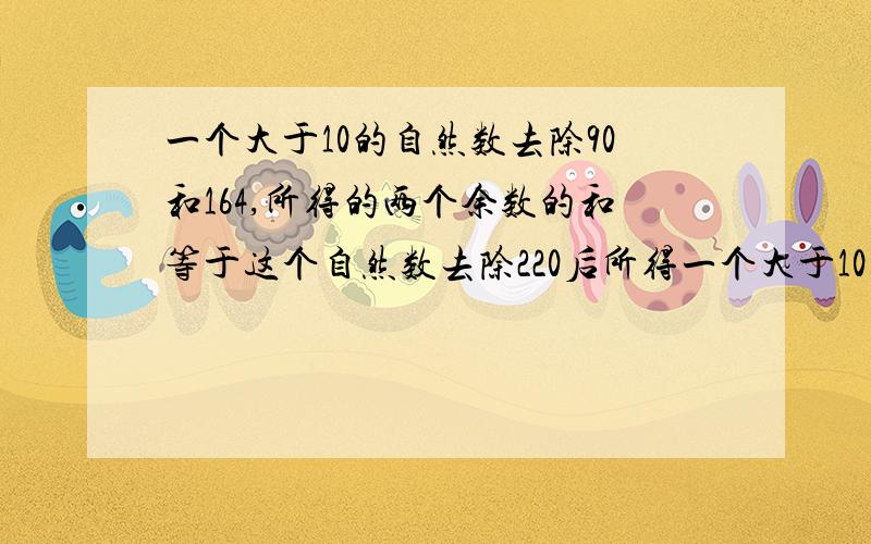 一个大于10的自然数去除90和164,所得的两个余数的和等于这个自然数去除220后所得一个大于10的自然数去除90和164,所得的两个余数的和等于这个自然数去除220后所得余数，问这个自然数是多少