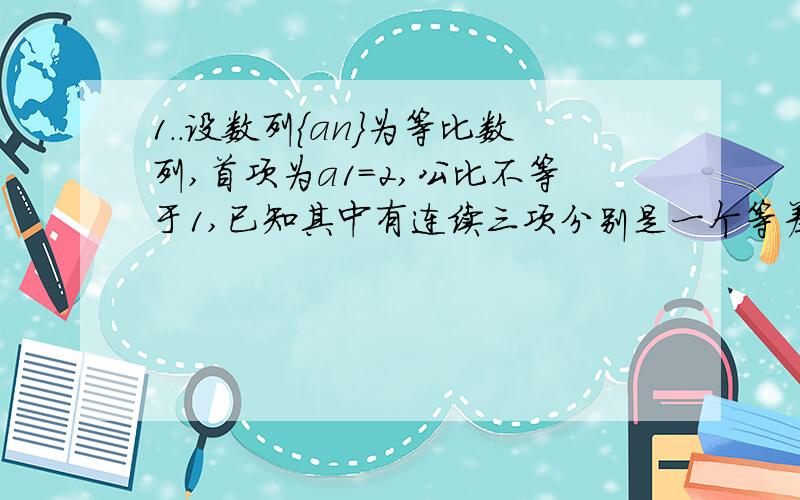 1..设数列{an}为等比数列,首项为a1=2,公比不等于1,已知其中有连续三项分别是一个等差数列的第3,7,10项,求数列{an}的通项公式2..等差数列{an}中,3（a3+a5）+2(a7+a10+a13)=24,那么数列S13是多少