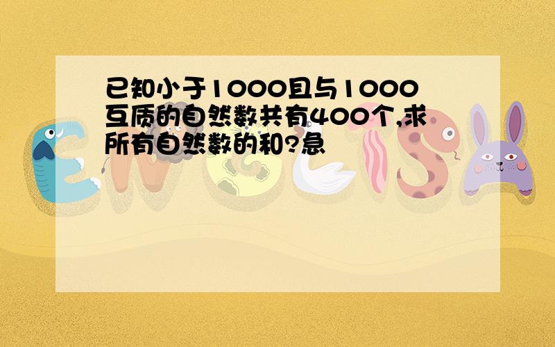 已知小于1000且与1000互质的自然数共有400个,求所有自然数的和?急