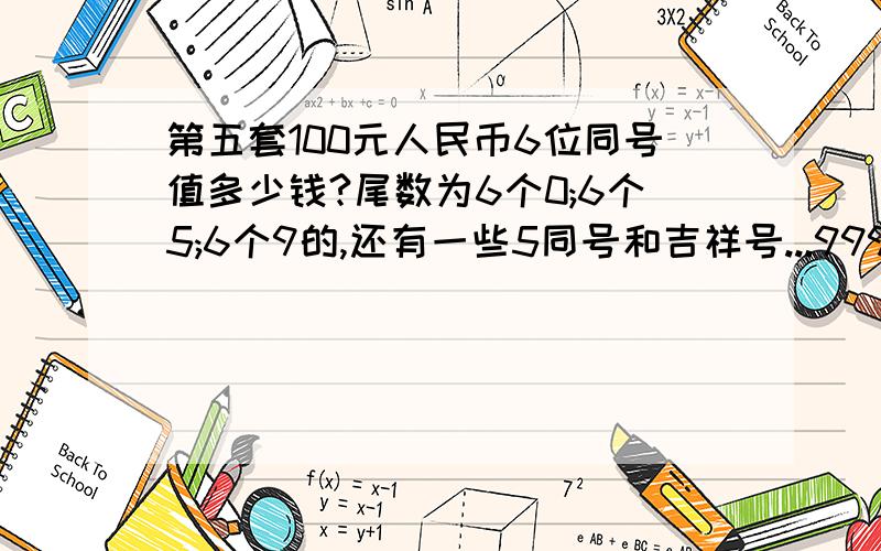 第五套100元人民币6位同号值多少钱?尾数为6个0;6个5;6个9的,还有一些5同号和吉祥号...999888.666888.999988.等...全新无损,未来有无较大收藏价值...