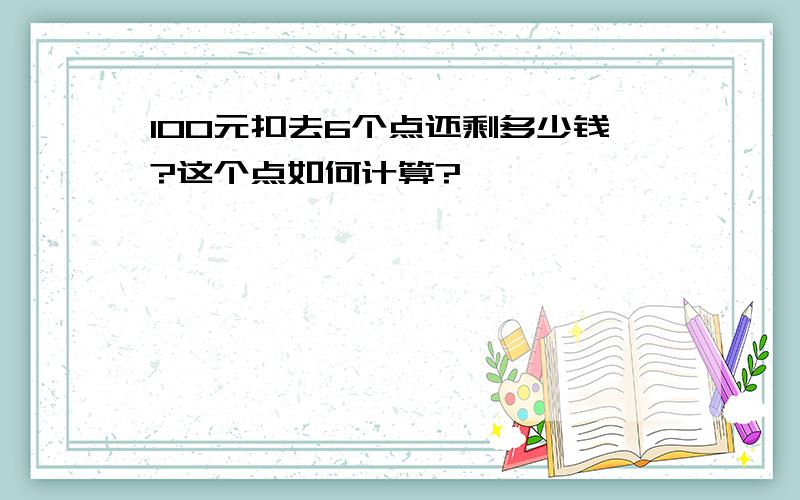 100元扣去6个点还剩多少钱?这个点如何计算?