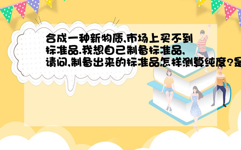 合成一种新物质,市场上买不到标准品.我想自己制备标准品,请问,制备出来的标准品怎样测算纯度?是不是用氢谱或碳谱可以测出含量?