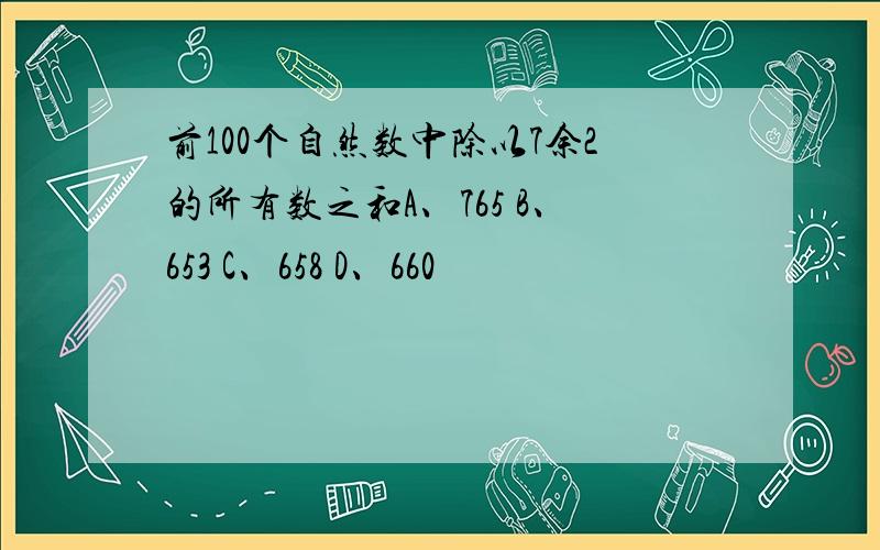 前100个自然数中除以7余2的所有数之和A、765 B、653 C、658 D、660