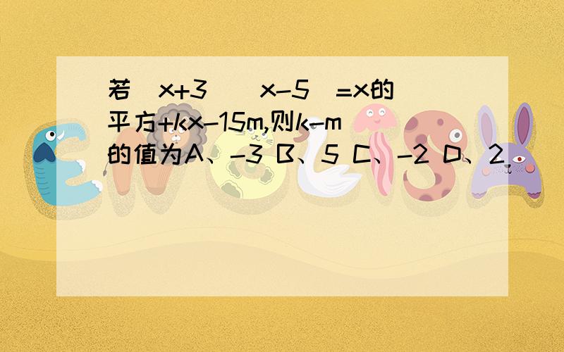 若(x+3)(x-5)=x的平方+kx-15m,则k-m的值为A、-3 B、5 C、-2 D、2