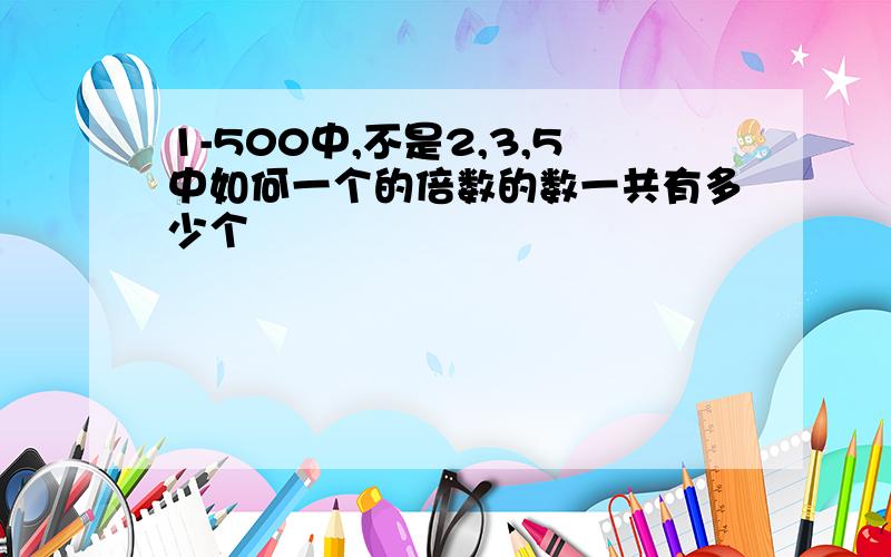 1-500中,不是2,3,5中如何一个的倍数的数一共有多少个