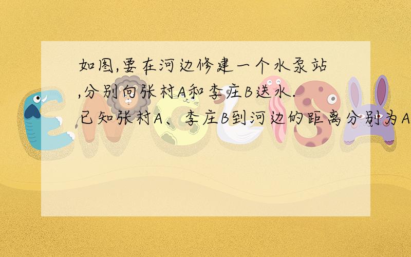 如图,要在河边修建一个水泵站,分别向张村A和李庄B送水.已知张村A、李庄B到河边的距离分别为AC=3KM和BD=7KM且CD=10KM.（1）水泵站应建在什么地方,可使所用的水管最短?请在图中找出水泵站P1的