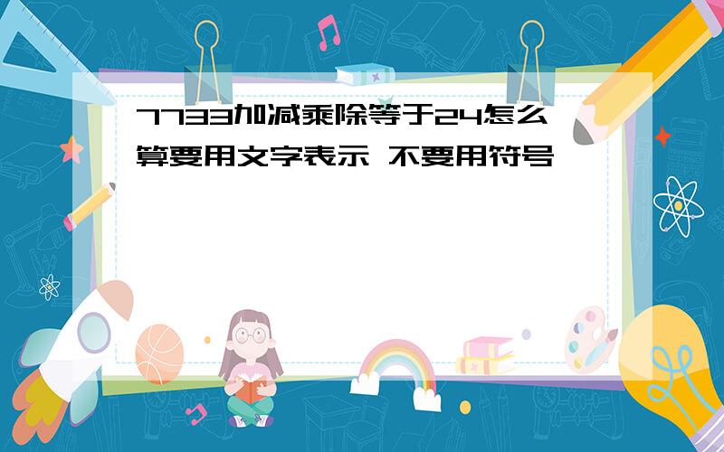 7733加减乘除等于24怎么算要用文字表示 不要用符号