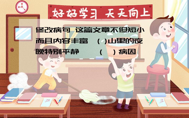 修改病句 这篇文章不但短小,而且内容丰富,( )山里的夜晚特别平静　　（ ）病因