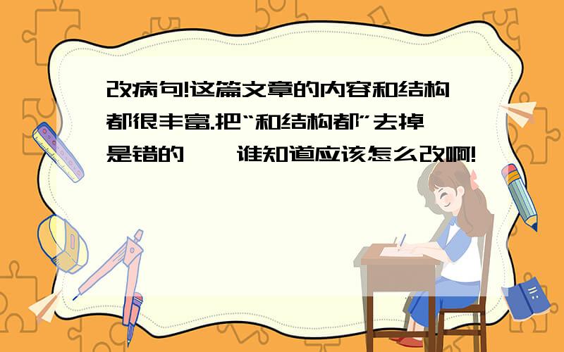 改病句!这篇文章的内容和结构都很丰富.把“和结构都”去掉是错的``谁知道应该怎么改啊!