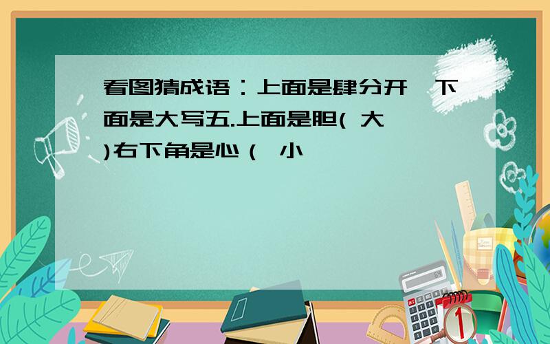 看图猜成语：上面是肆分开,下面是大写五.上面是胆( 大 )右下角是心（ 小