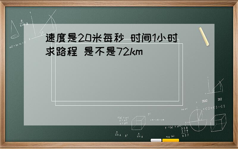 速度是20米每秒 时间1小时求路程 是不是72km