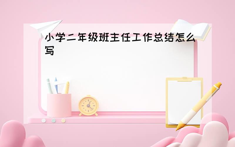 小学二年级班主任工作总结怎么写