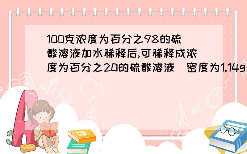 100克浓度为百分之98的硫酸溶液加水稀释后,可稀释成浓度为百分之20的硫酸溶液(密度为1.14g/立方厘米)需加水多少毫升?主要是加水这部分没弄懂.为什么要用溶液-溶液=水的质量?