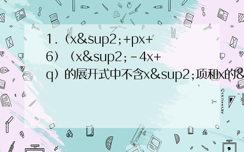 1.（x²+px+6）（x²-4x+q）的展开式中不含x²项和x的³项,试求pq的值.2.思考：已知x²+2（m-1）xy+16y² 是完全平方式,求m的值.