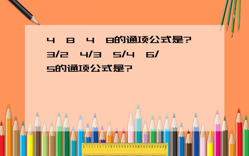 4,8,4,8的通项公式是?3/2,4/3,5/4,6/5的通项公式是?