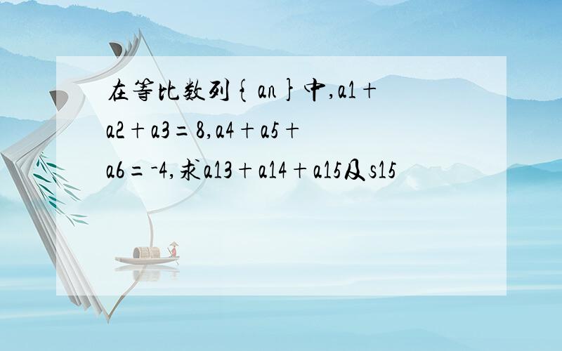 在等比数列{an}中,a1+a2+a3=8,a4+a5+a6=-4,求a13+a14+a15及s15