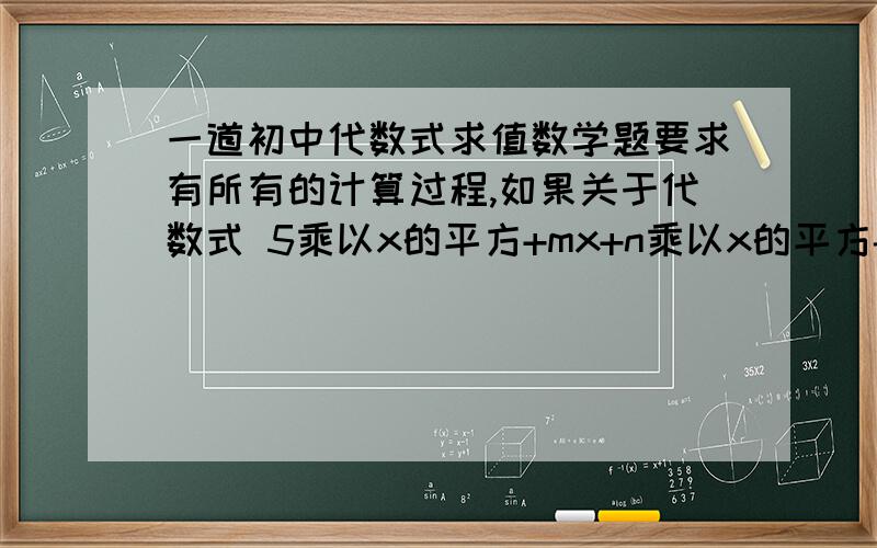 一道初中代数式求值数学题要求有所有的计算过程,如果关于代数式 5乘以x的平方+mx+n乘以x的平方-x+6 的值与x的值无关,求m-n的值linda3x 但我还是不太懂你的回答！