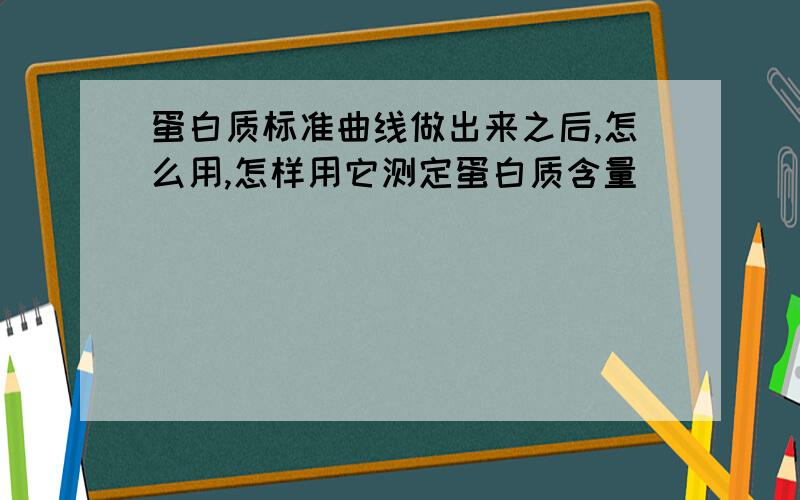 蛋白质标准曲线做出来之后,怎么用,怎样用它测定蛋白质含量