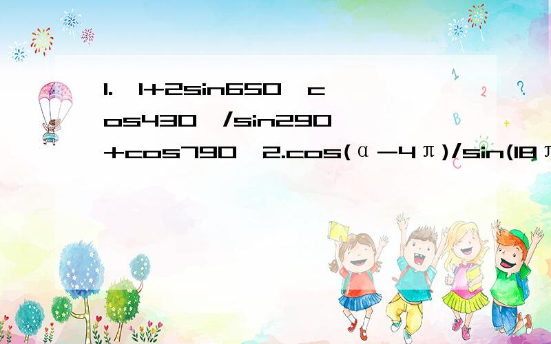 1.√1+2sin650°cos430°/sin290°+cos790°2.cos(α-4π)/sin(18π+α) 乘 tan(α-2π) 乘 cos6π