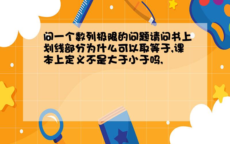 问一个数列极限的问题请问书上划线部分为什么可以取等于,课本上定义不是大于小于吗,