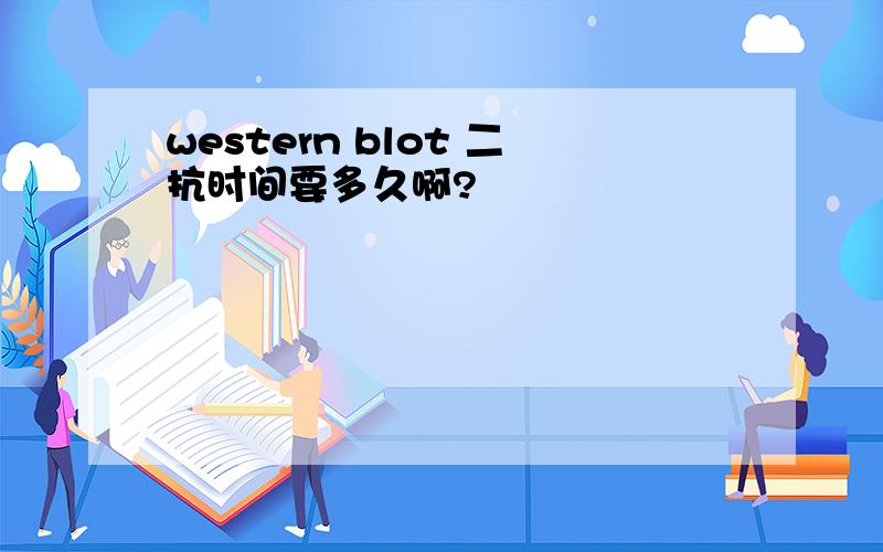 western blot 二抗时间要多久啊?