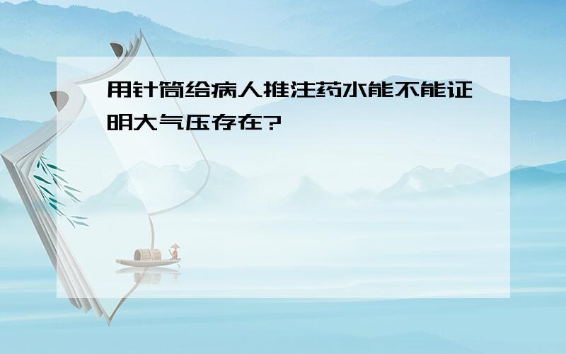 用针筒给病人推注药水能不能证明大气压存在?