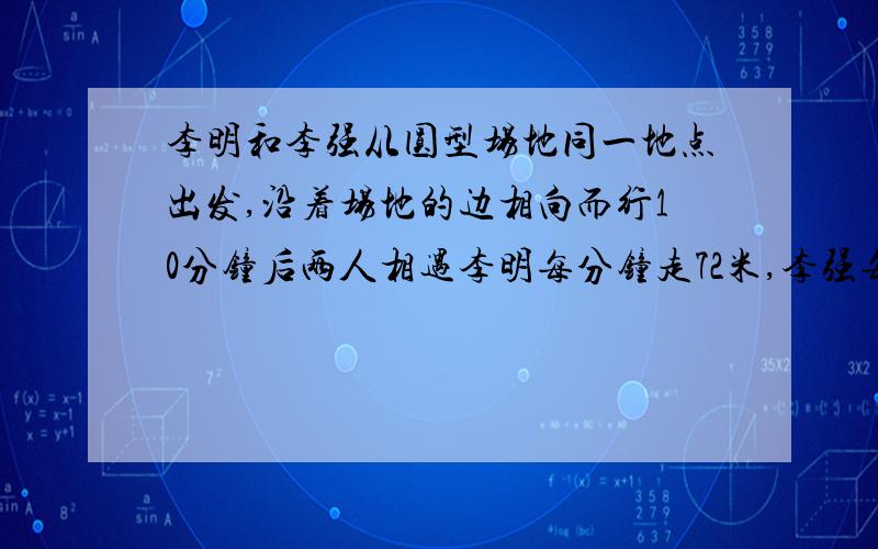 李明和李强从圆型场地同一地点出发,沿着场地的边相向而行10分钟后两人相遇李明每分钟走72米,李强每分钟85米(1)这个圆形场地的直径是多少米?（2）它的占地面积是多少平方米