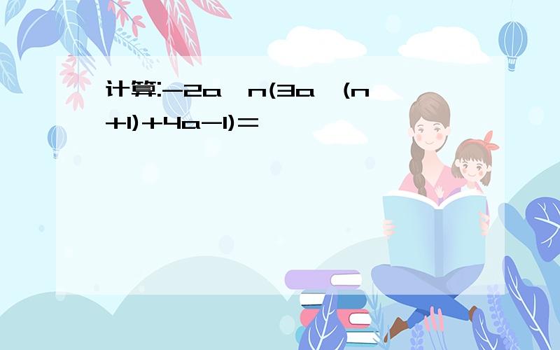 计算:-2a^n(3a^(n+1)+4a-1)=