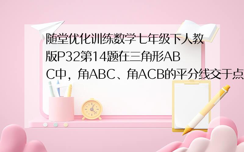 随堂优化训练数学七年级下人教版P32第14题在三角形ABC中，角ABC、角ACB的平分线交于点O，求证：角BOC=90度+二分之一角A