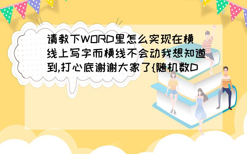 请教下WORD里怎么实现在横线上写字而横线不会动我想知道到,打心底谢谢大家了{随机数D